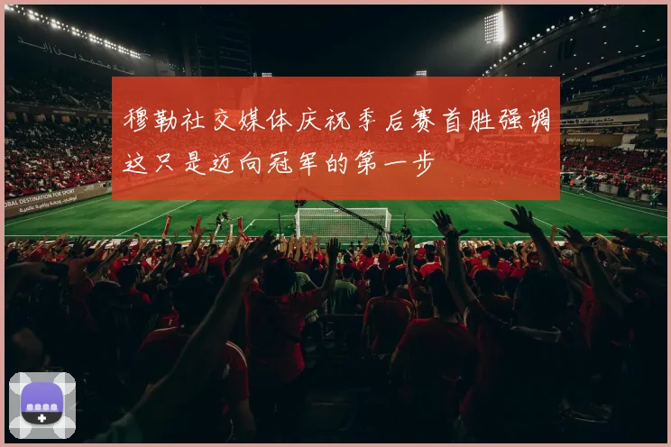 穆勒社交媒体庆祝季后赛首胜强调这只是迈向冠军的第一步