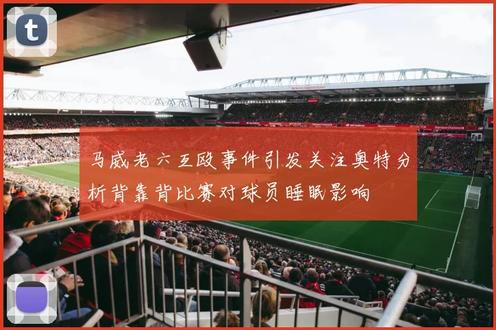 马威老六互殴事件引发关注奥特分析背靠背比赛对球员睡眠影响