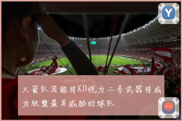火箭队若能将KD视为二号武器将成为联盟最具威胁的球队