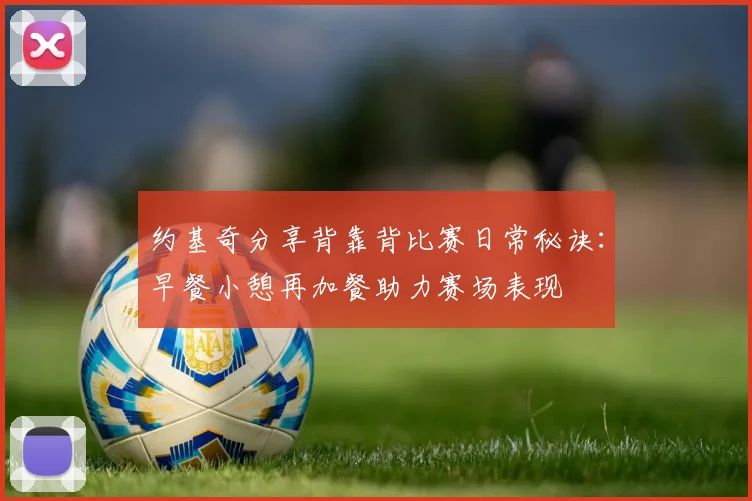 约基奇分享背靠背比赛日常秘诀：早餐小憩再加餐助力赛场表现