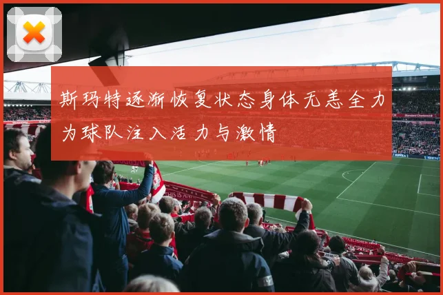 斯玛特逐渐恢复状态身体无恙全力为球队注入活力与激情