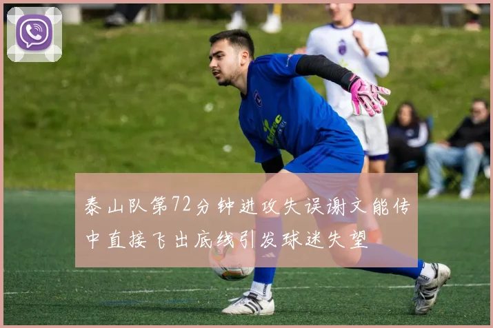 泰山队第72分钟进攻失误谢文能传中直接飞出底线引发球迷失望