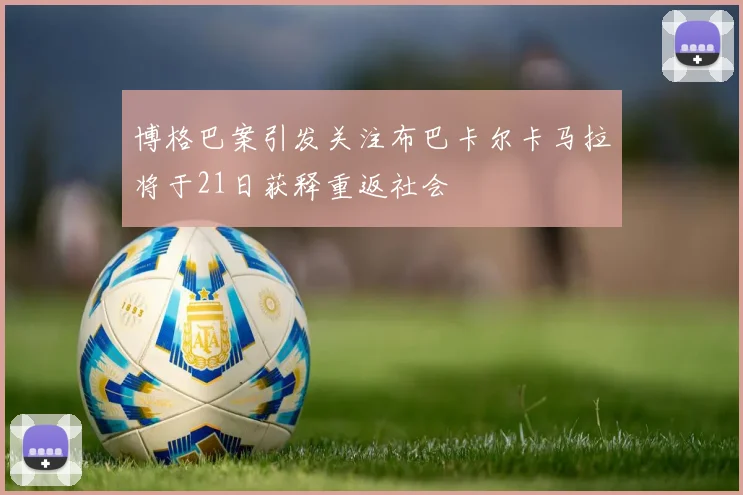 博格巴案引发关注布巴卡尔卡马拉将于21日获释重返社会