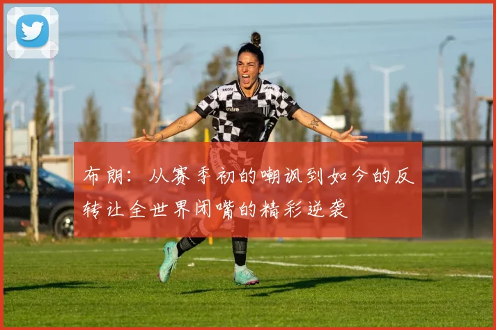 布朗：从赛季初的嘲讽到如今的反转让全世界闭嘴的精彩逆袭