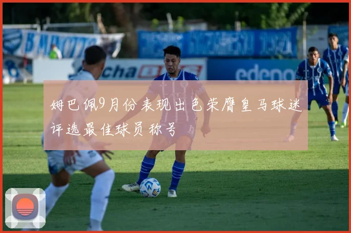 姆巴佩9月份表现出色荣膺皇马球迷评选最佳球员称号