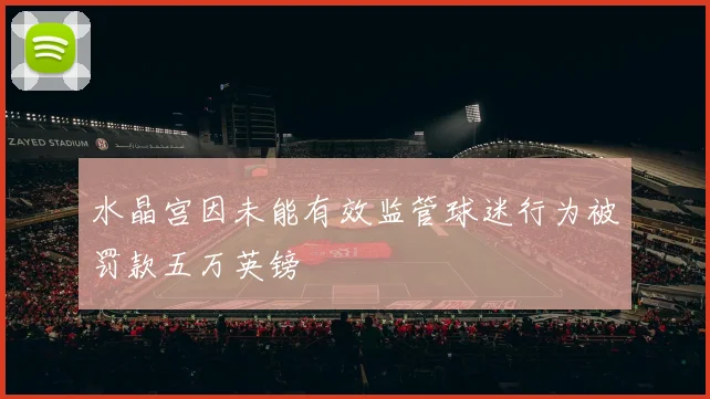 水晶宫因未能有效监管球迷行为被罚款五万英镑