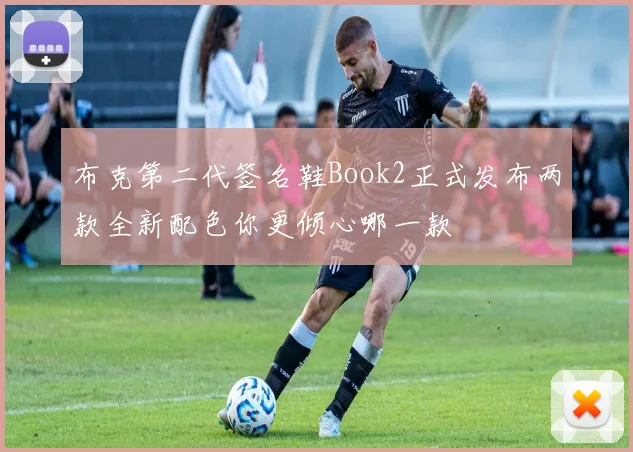 布克第二代签名鞋Book2正式发布两款全新配色你更倾心哪一款
