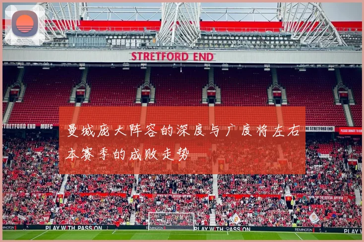 曼城庞大阵容的深度与广度将左右本赛季的成败走势