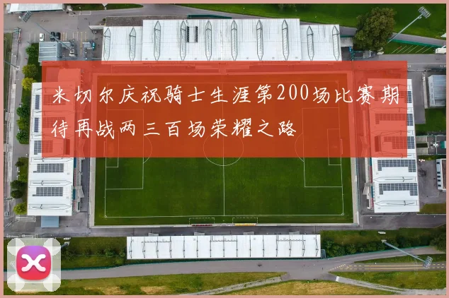 米切尔庆祝骑士生涯第200场比赛期待再战两三百场荣耀之路