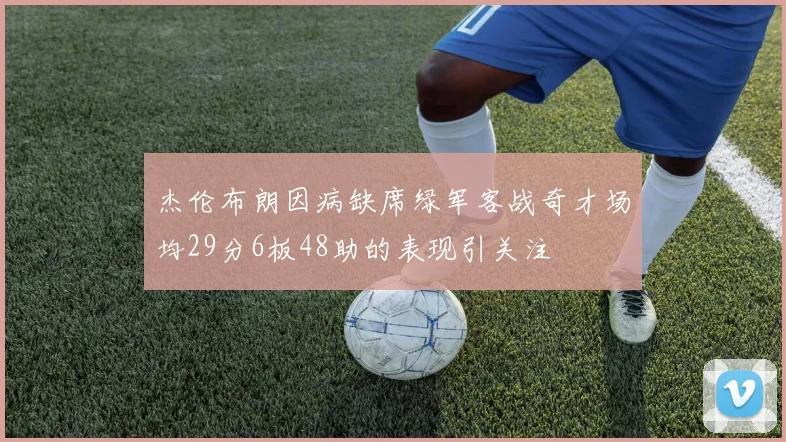 杰伦布朗因病缺席绿军客战奇才场均29分6板48助的表现引关注