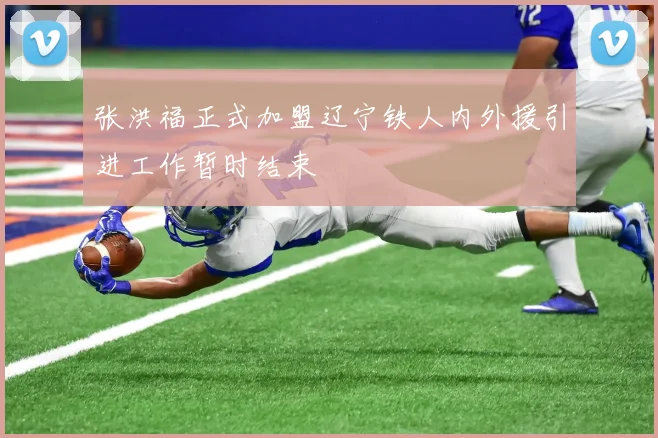 张洪福正式加盟辽宁铁人内外援引进工作暂时结束