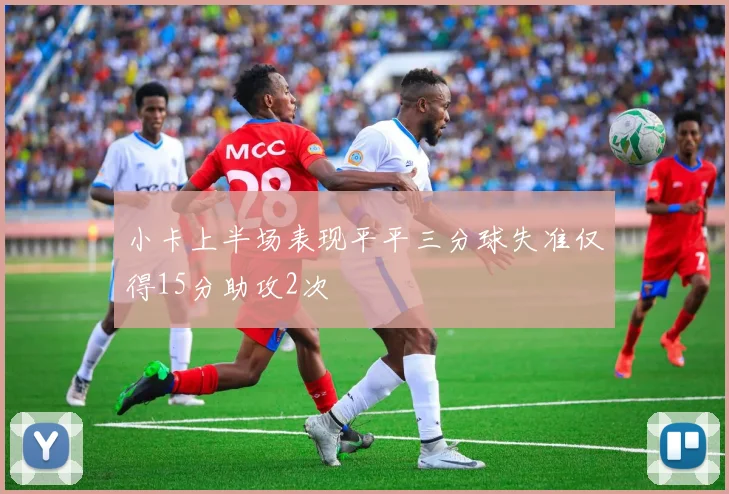 小卡上半场表现平平三分球失准仅得15分助攻2次