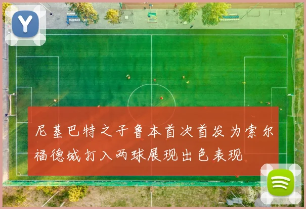 尼基巴特之子鲁本首次首发为索尔福德城打入两球展现出色表现