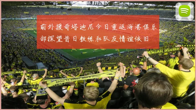 前外援奇塔迪尼今日重返海港俱乐部探望昔日教练和队友情谊依旧