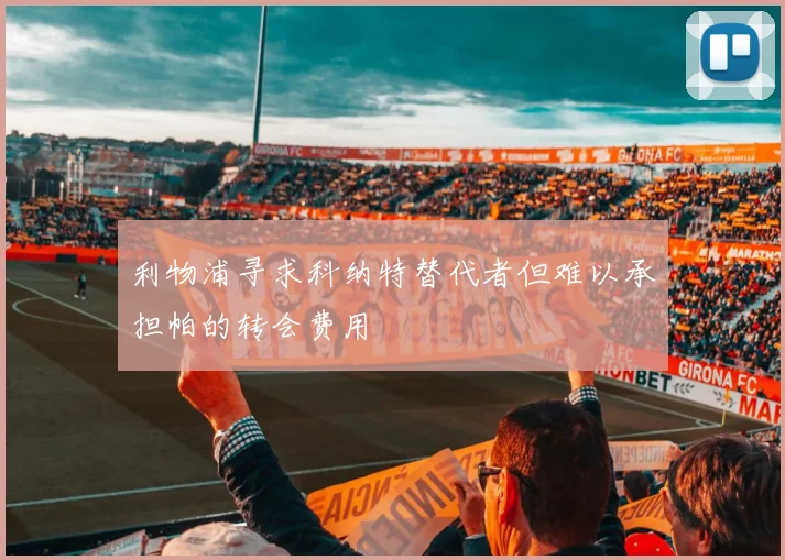 利物浦寻求科纳特替代者但难以承担帕的转会费用