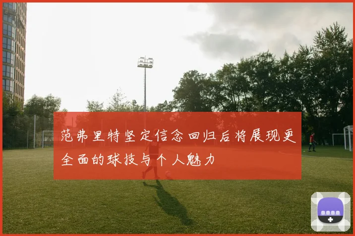 范弗里特坚定信念回归后将展现更全面的球技与个人魅力