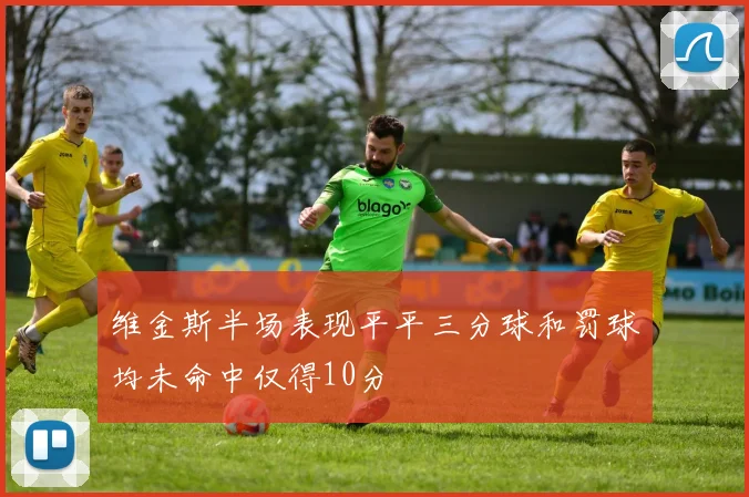 维金斯半场表现平平三分球和罚球均未命中仅得10分